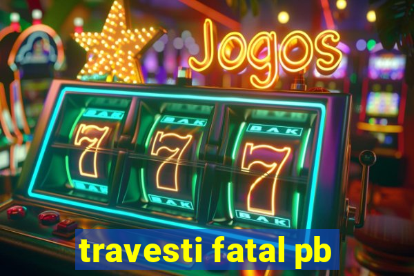 travesti fatal pb